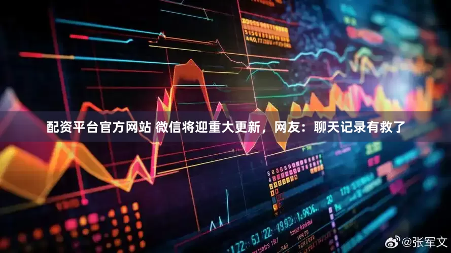 配资平台官方网站 微信将迎重大更新，网友：聊天记录有救了