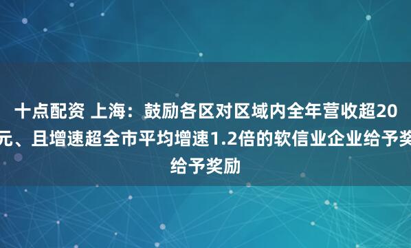 十点配资 上海：鼓励各区对区域内全年营收超20亿元、且增速超全市平均增速1.2倍的软信业企业给予奖励