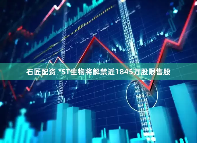 石匠配资 *ST生物将解禁近1845万股限售股
