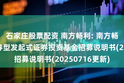 石家庄股票配资 南方畅利: 南方畅利定期开放债券型发起式证券投资基金招募说明书(20250716更新)