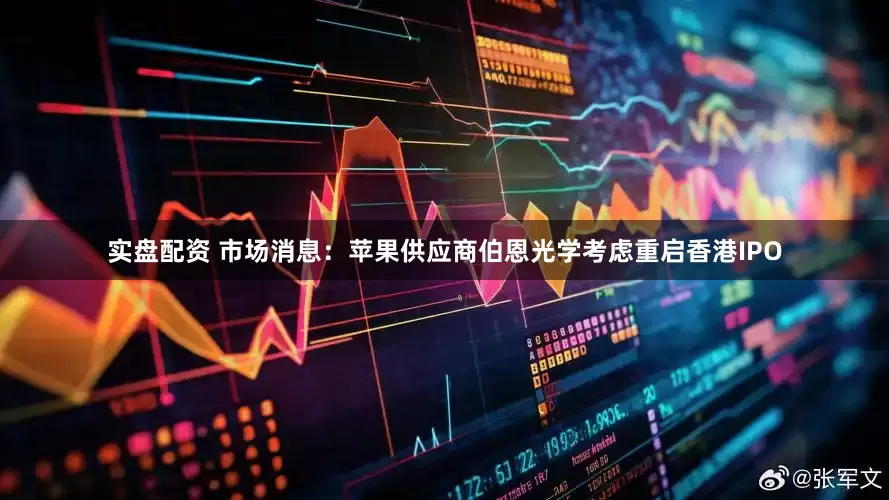 实盘配资 市场消息：苹果供应商伯恩光学考虑重启香港IPO