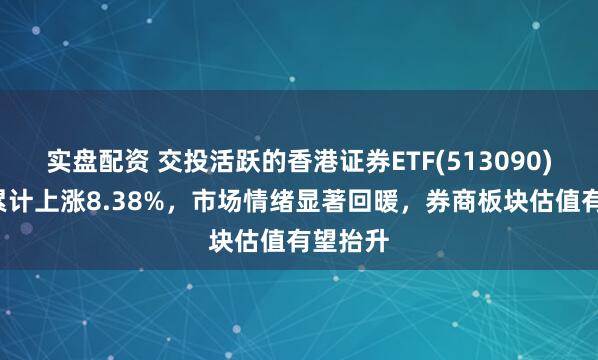 实盘配资 交投活跃的香港证券ETF(513090)近1周累计上涨8.38%，市场情绪显著回暖，券商板块估值有望抬升
