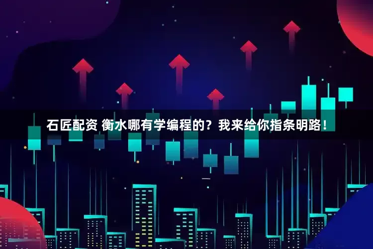 石匠配资 衡水哪有学编程的？我来给你指条明路！