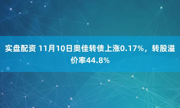 实盘配资 11月10日奥佳转债上涨0.17%，转股溢价率44.8%
