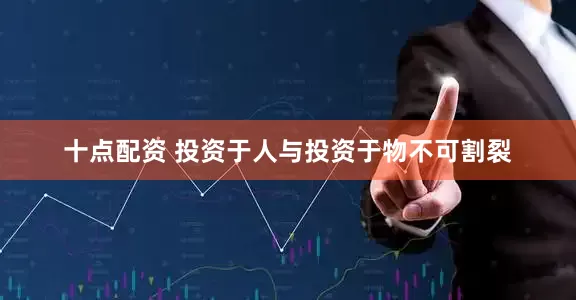 十点配资 投资于人与投资于物不可割裂